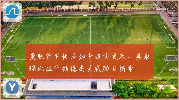 曼联曾弃快马如今追悔莫及，其表现比拉什福德更具威胁且拼命