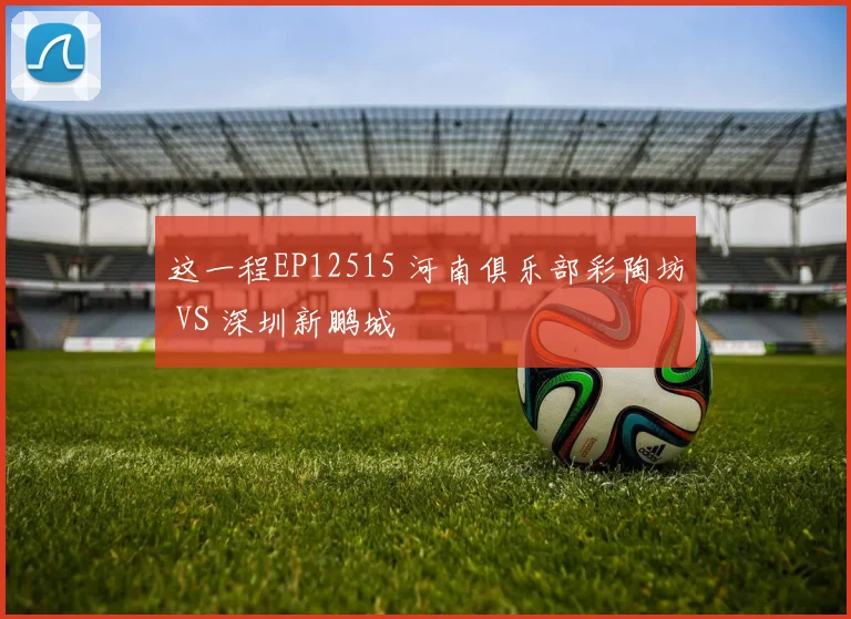 这一程EP12515 河南俱乐部彩陶坊 VS 深圳新鹏城