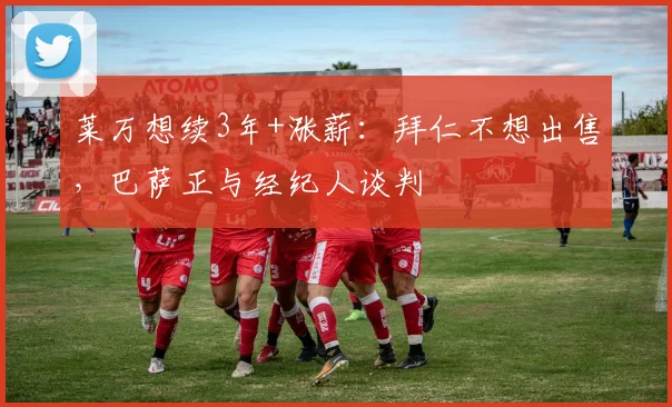 莱万想续3年+涨薪：拜仁不想出售，巴萨正与经纪人谈判