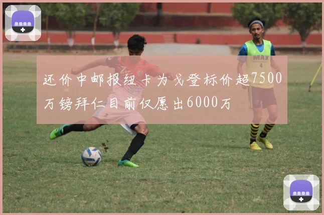 还价中邮报纽卡为戈登标价超7500万镑拜仁目前仅愿出6000万