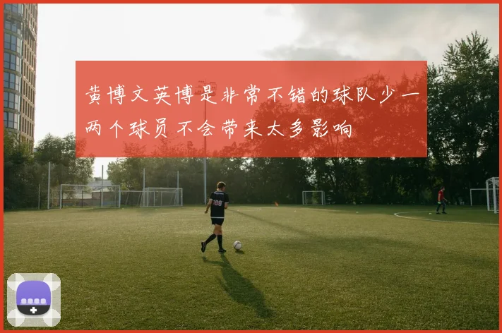 黄博文英博是非常不错的球队少一两个球员不会带来太多影响