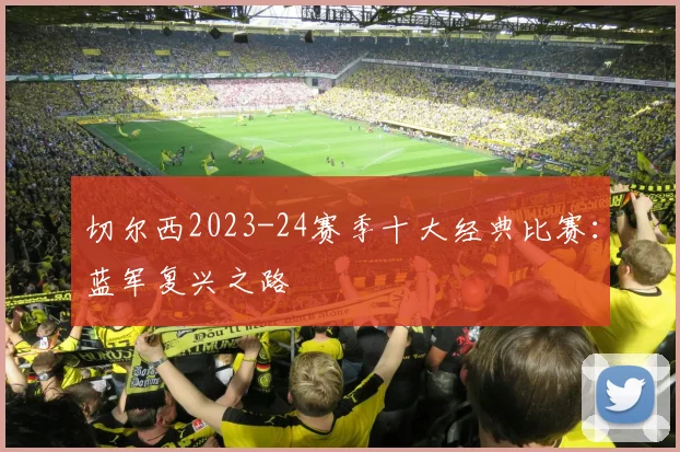 切尔西2023-24赛季十大经典比赛：蓝军复兴之路
