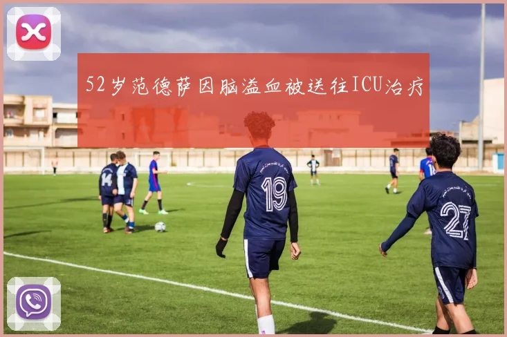 52岁范德萨因脑溢血被送往ICU治疗